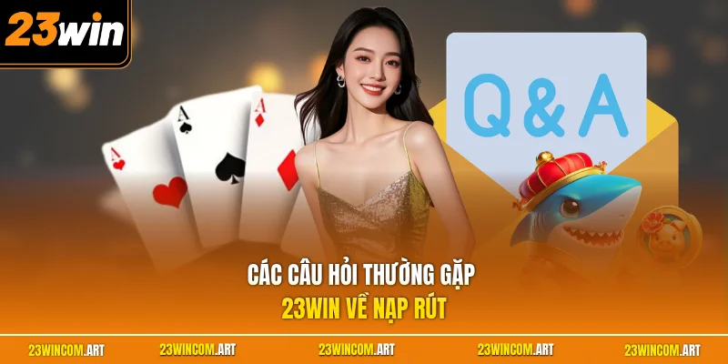 Câu hỏi thường gặp 23WIN 1 Các câu hỏi thường gặp 23WIN về nạp rút
