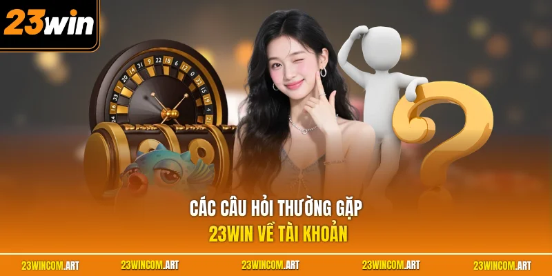 Câu hỏi thường gặp 23WIN 2 Các câu hỏi thường gặp 23WIN về tài khoản