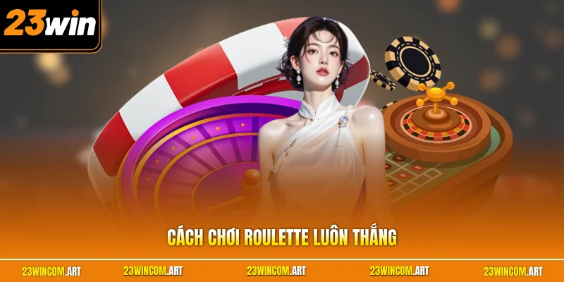 Cách chơi Roulette luôn thắng