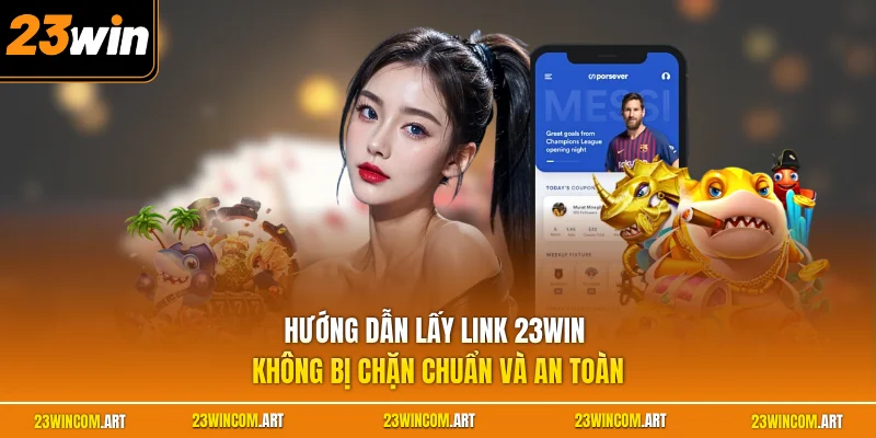 Hướng dẫn lấy link 23WIN không bị chặn chuẩn và an toàn