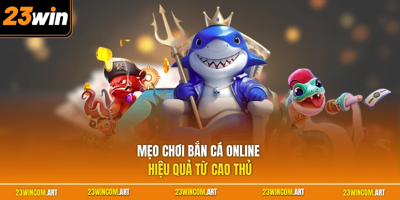 Mẹo chơi bắn cá online hiệu quả từ cao thủ 