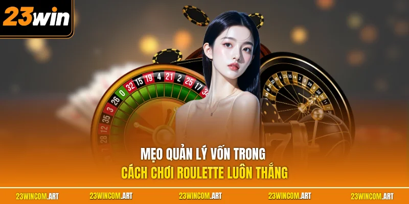 Cách Chơi Roulette Luôn Thắng - Tuyệt Chiêu Gom Thưởng Khủng 2 Mẹo quản lý vốn trong cách chơi Roulette luôn thắng